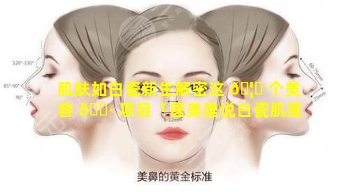 肌肤如白瓷新生解密这 🦍 个美容 🕷 项目「医美里说白瓷肌是什么」